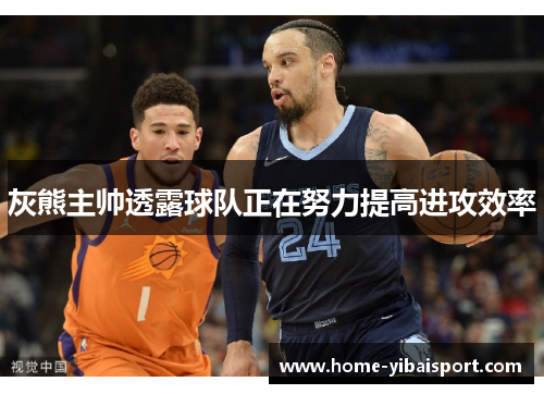 灰熊主帅透露球队正在努力提高进攻效率