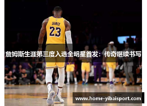 詹姆斯生涯第三度入选全明星首发：传奇继续书写