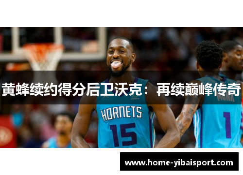 黄蜂续约得分后卫沃克：再续巅峰传奇