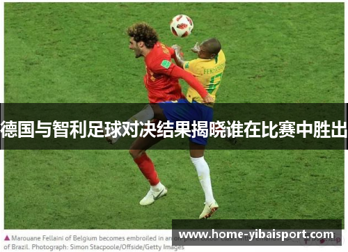 德国与智利足球对决结果揭晓谁在比赛中胜出