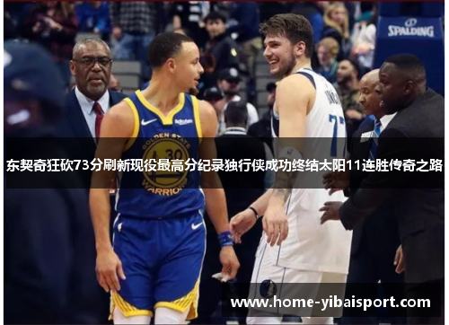 东契奇狂砍73分刷新现役最高分纪录独行侠成功终结太阳11连胜传奇之路