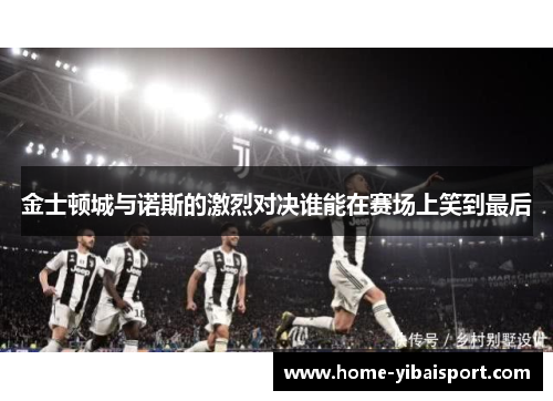 金士顿城与诺斯的激烈对决谁能在赛场上笑到最后